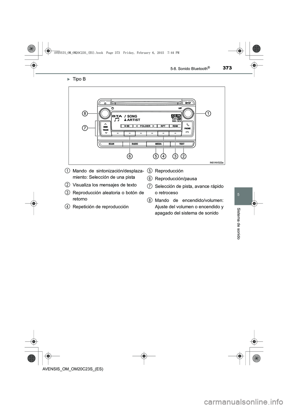 TOYOTA AVENSIS 2016  Manuale de Empleo (in Spanish) 3735-8. Sonido Bluetooth®
5
Sistema de sonido
AVENSIS_OM_OM20C23S_(ES)
�XTipo B
Mando de sintonización/desplaza-
miento: Selección de una pista
Visualiza los mensajes de texto
Reproducción aleator