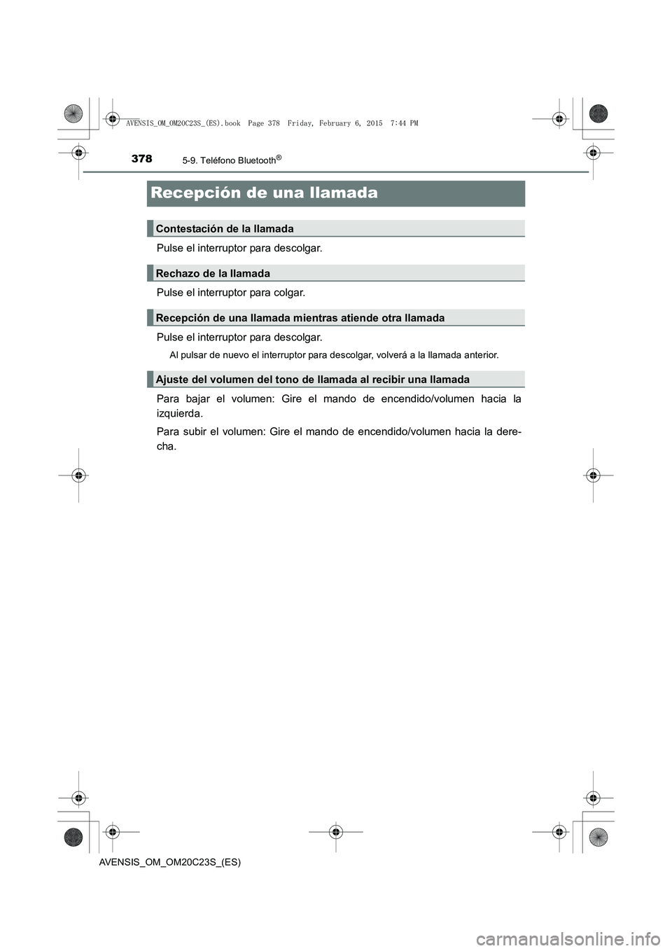 TOYOTA AVENSIS 2016  Manuale de Empleo (in Spanish) 3785-9. Teléfono Bluetooth®
AVENSIS_OM_OM20C23S_(ES)
Recepción de una llamada
Pulse el interruptor para descolgar.
Pulse el interruptor para colgar.
Pulse el interruptor para descolgar.
Al pulsar d