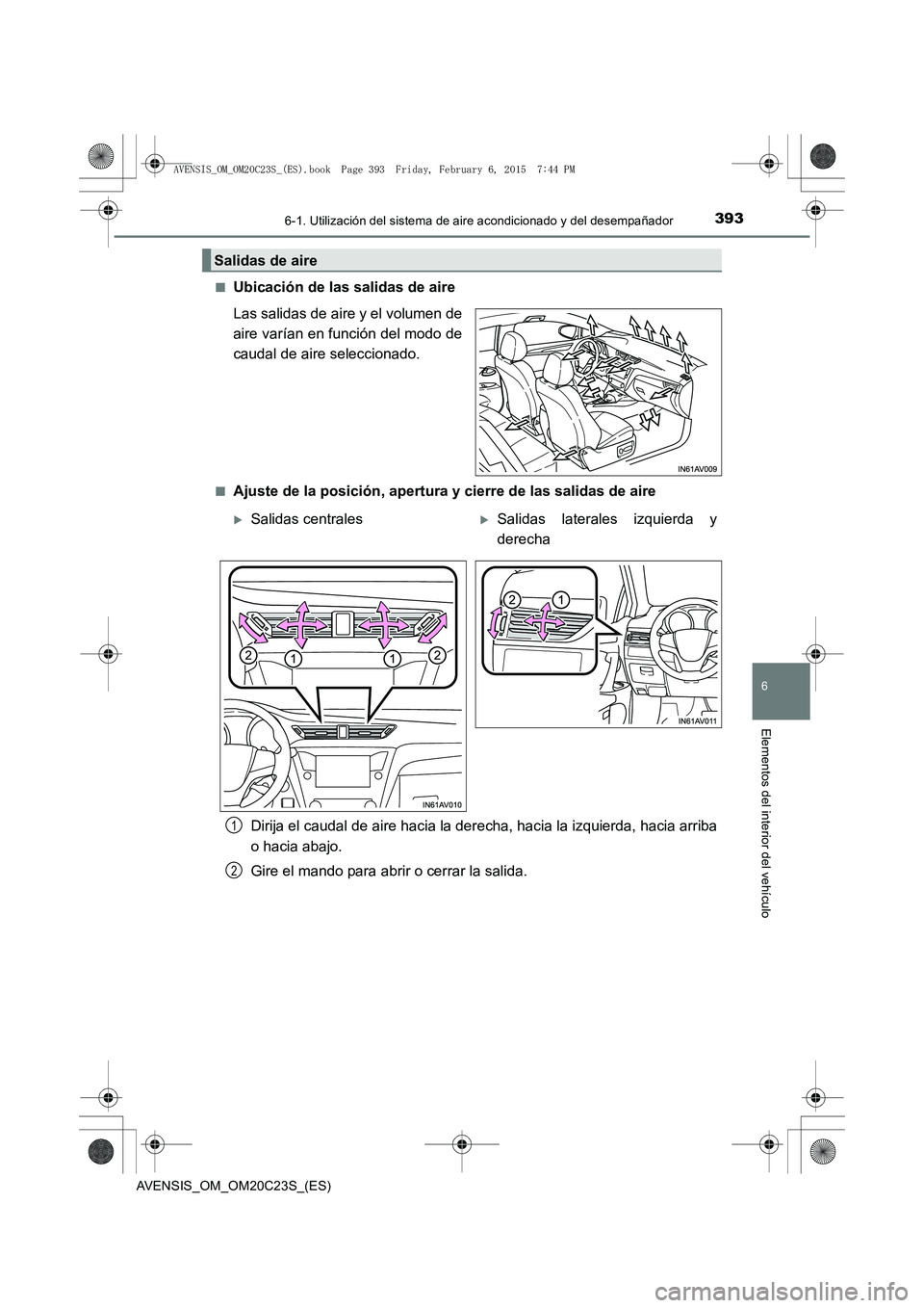 TOYOTA AVENSIS 2016  Manuale de Empleo (in Spanish) 3936-1. Utilización del sistema de aire acondicionado y del desempañador
AVENSIS_OM_OM20C23S_(ES)
6
Elementos del interior del vehículo
■Ubicación de las salidas de aire
Las salidas de aire y el