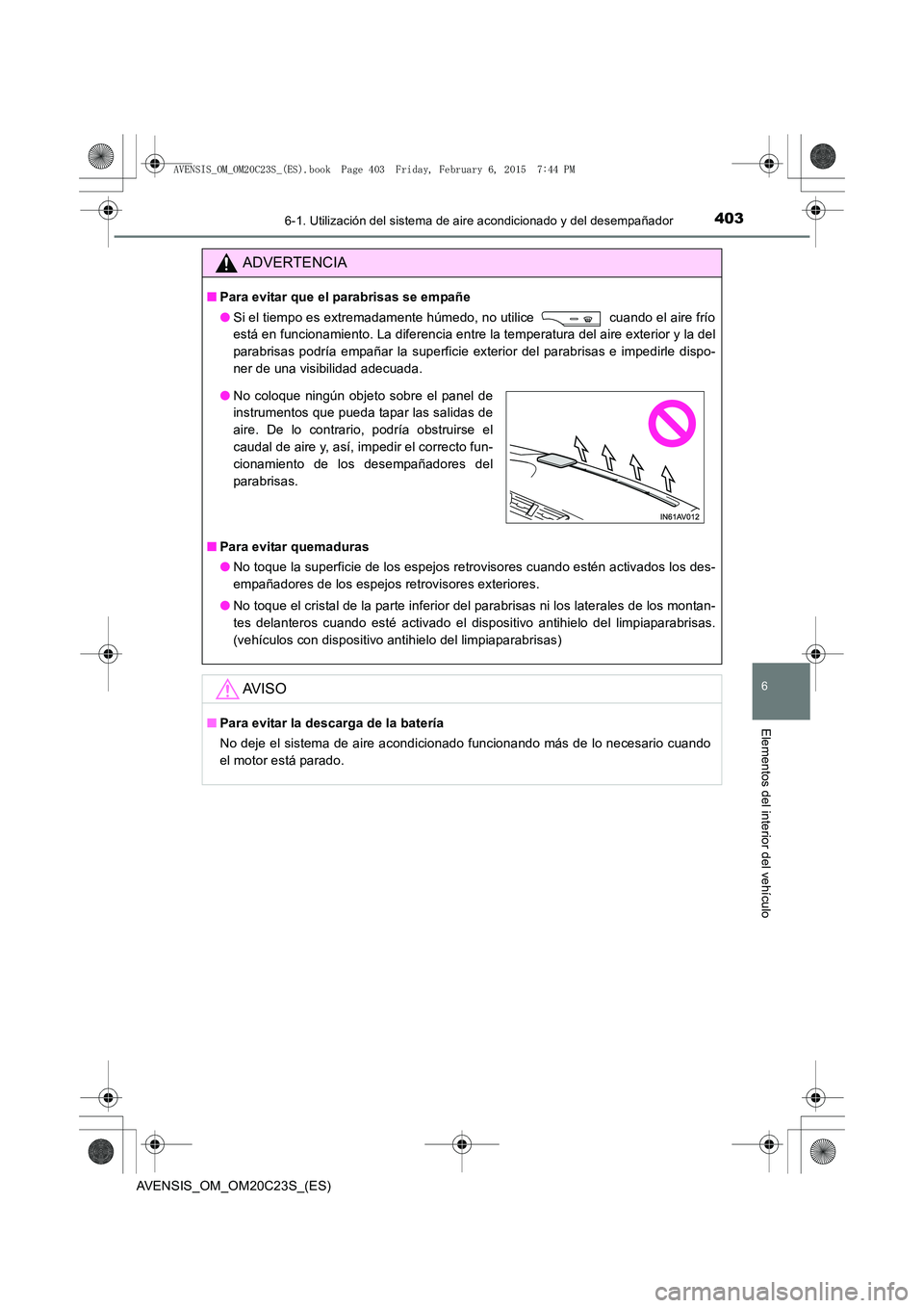TOYOTA AVENSIS 2016 Manuale de Empleo (in Spanish) 4036-1. Utilización del sistema de aire acondicionado y del desempañador
AVENSIS_OM_OM20C23S_(ES)
6
Elementos del interior del vehículo
ADVERTENCIA
■Para evitar que el parabrisas se empañe
●Si TOYOTA AVENSIS 2016 Manuale de Empleo (in Spanish) 4036-1. Utilización del sistema de aire acondicionado y del desempañador
AVENSIS_OM_OM20C23S_(ES)
6
Elementos del interior del vehículo
ADVERTENCIA
■Para evitar que el parabrisas se empañe
●Si