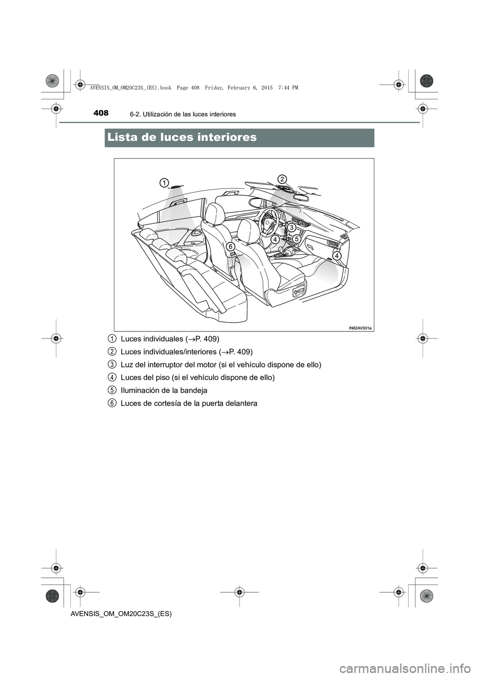 TOYOTA AVENSIS 2016  Manuale de Empleo (in Spanish) 4086-2. Utilización de las luces interiores
AVENSIS_OM_OM20C23S_(ES)
Lista de luces interiores
Luces individuales (→P. 409)
Luces individuales/interiores ( →P. 409)
Luz del interruptor del motor 