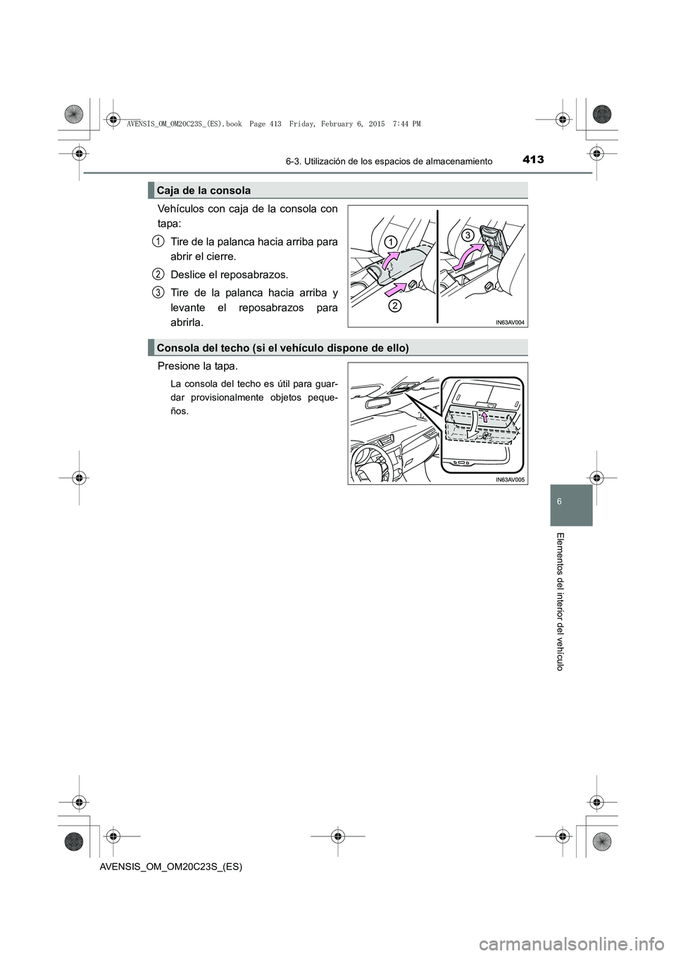TOYOTA AVENSIS 2016  Manuale de Empleo (in Spanish) 4136-3. Utilización de los espacios de almacenamiento
AVENSIS_OM_OM20C23S_(ES)
6
Elementos del interior del vehículo
Vehículos con caja de la consola con
tapa:Tire de la palanca hacia arriba para
a