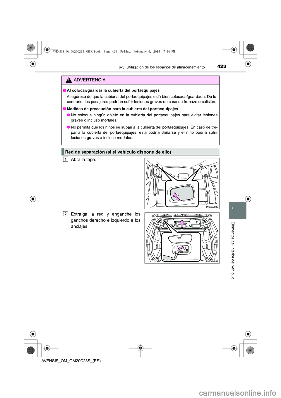 TOYOTA AVENSIS 2016  Manuale de Empleo (in Spanish) 4236-3. Utilización de los espacios de almacenamiento
AVENSIS_OM_OM20C23S_(ES)
6
Elementos del interior del vehículo
Abra la tapa.
Extraiga la red y enganche los
ganchos derecho e izquierdo a los
an