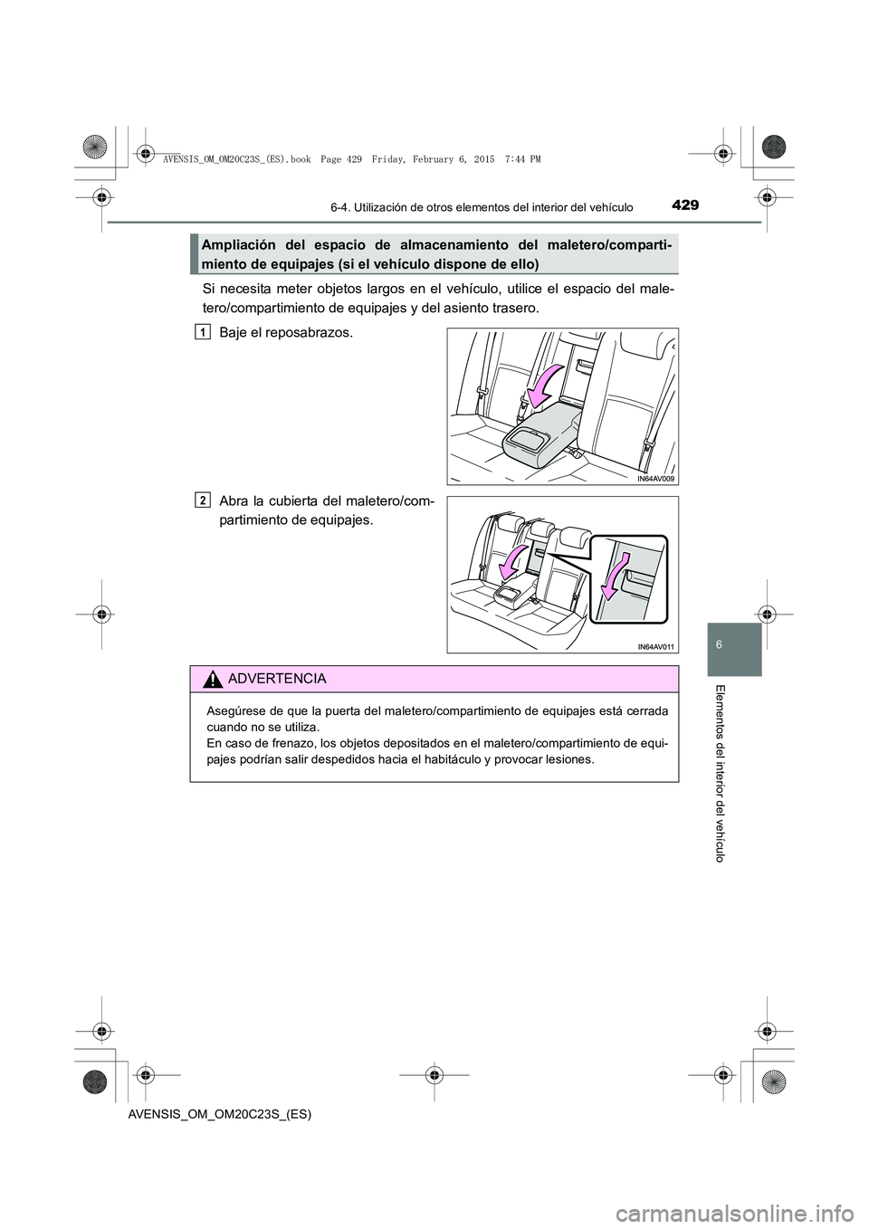 TOYOTA AVENSIS 2016  Manuale de Empleo (in Spanish) 4296-4. Utilización de otros elementos del interior del vehículo
AVENSIS_OM_OM20C23S_(ES)
6
Elementos del interior del vehículo
Si necesita meter objetos largos en el vehículo, utilice el espacio 
