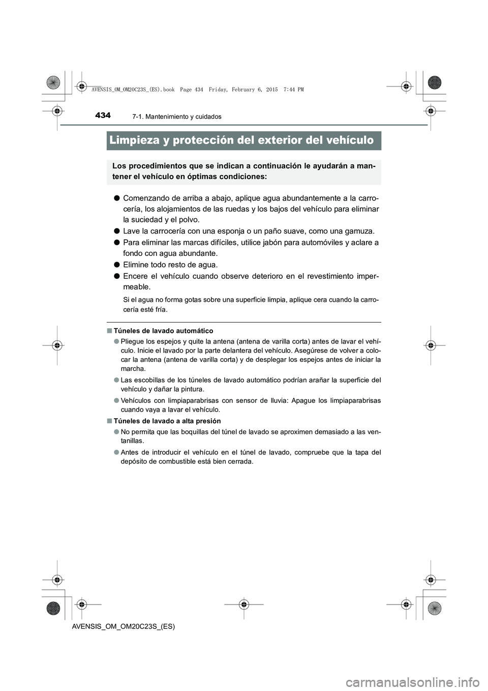 TOYOTA AVENSIS 2016 Manuale de Empleo (in Spanish) 4347-1. Mantenimiento y cuidados
AVENSIS_OM_OM20C23S_(ES)
Limpieza y protección del exterior del vehículo
●Comenzando de arriba a abajo, aplique agua abundantemente a la carro-
cería, los alojami TOYOTA AVENSIS 2016 Manuale de Empleo (in Spanish) 4347-1. Mantenimiento y cuidados
AVENSIS_OM_OM20C23S_(ES)
Limpieza y protección del exterior del vehículo
●Comenzando de arriba a abajo, aplique agua abundantemente a la carro-
cería, los alojami