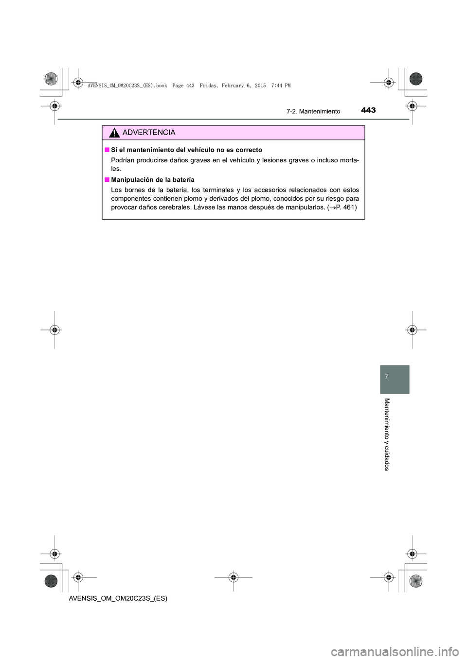 TOYOTA AVENSIS 2016  Manuale de Empleo (in Spanish) 4437-2. Mantenimiento
AVENSIS_OM_OM20C23S_(ES)
7
Mantenimiento y cuidados
ADVERTENCIA
■Si el mantenimiento del vehículo no es correcto
Podrían producirse daños graves en el vehículo y lesiones g