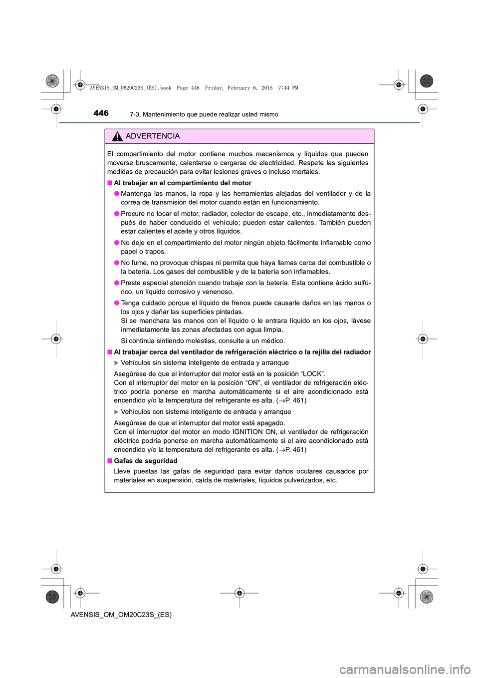 TOYOTA AVENSIS 2016  Manuale de Empleo (in Spanish) 4467-3. Mantenimiento que puede realizar usted mismo
AVENSIS_OM_OM20C23S_(ES)
ADVERTENCIA
El compartimiento del motor contiene muchos mecanismos y líquidos que pueden
moverse bruscamente, calentarse 