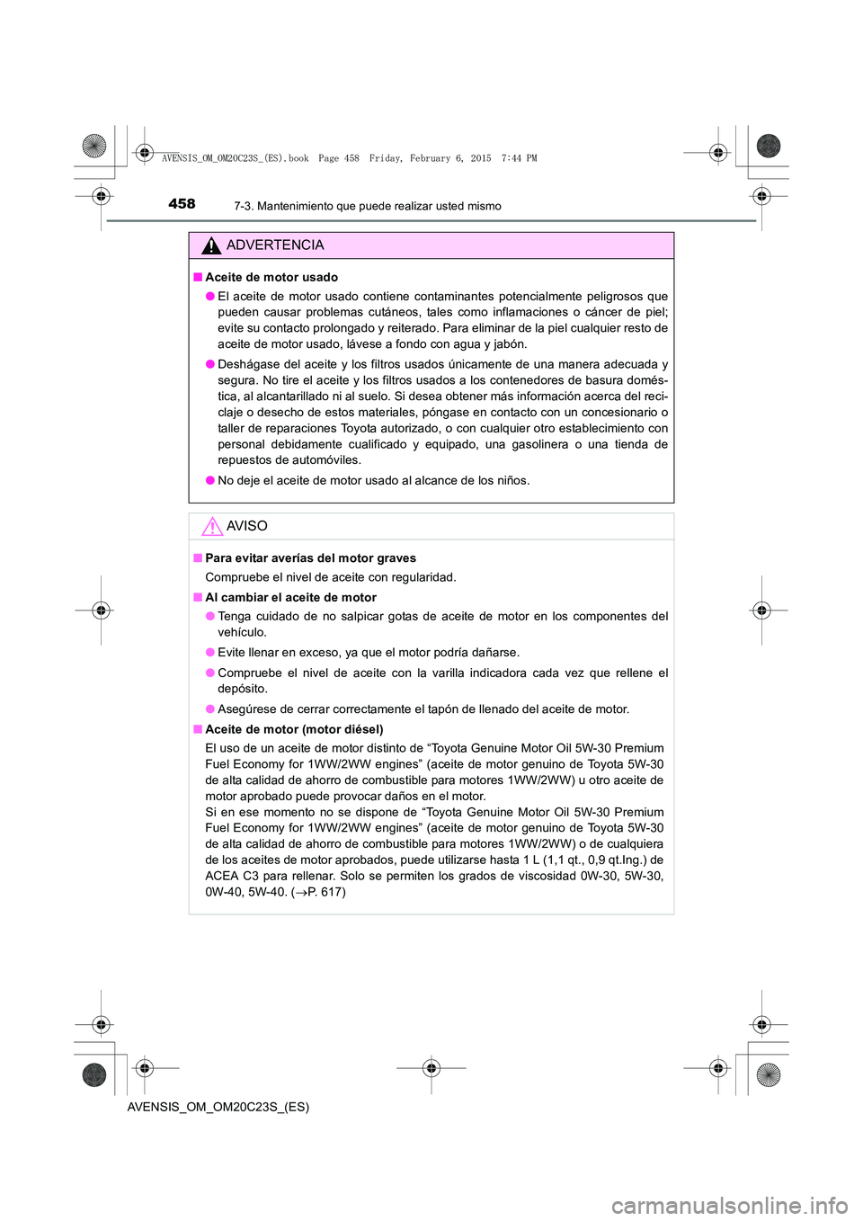TOYOTA AVENSIS 2016 Manuale de Empleo (in Spanish) 4587-3. Mantenimiento que puede realizar usted mismo
AVENSIS_OM_OM20C23S_(ES)
ADVERTENCIA
■Aceite de motor usado
●El aceite de motor usado contiene contaminantes potencialmente peligrosos que
pued TOYOTA AVENSIS 2016 Manuale de Empleo (in Spanish) 4587-3. Mantenimiento que puede realizar usted mismo
AVENSIS_OM_OM20C23S_(ES)
ADVERTENCIA
■Aceite de motor usado
●El aceite de motor usado contiene contaminantes potencialmente peligrosos que
pued