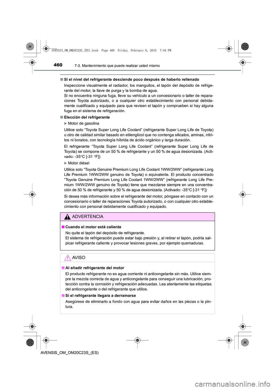 TOYOTA AVENSIS 2016 Manuale de Empleo (in Spanish) 4607-3. Mantenimiento que puede realizar usted mismo
AVENSIS_OM_OM20C23S_(ES)
■Si el nivel del refrigerante desciende poco después de haberlo rellenado
Inspeccione visualmente el radiador, los mang TOYOTA AVENSIS 2016 Manuale de Empleo (in Spanish) 4607-3. Mantenimiento que puede realizar usted mismo
AVENSIS_OM_OM20C23S_(ES)
■Si el nivel del refrigerante desciende poco después de haberlo rellenado
Inspeccione visualmente el radiador, los mang