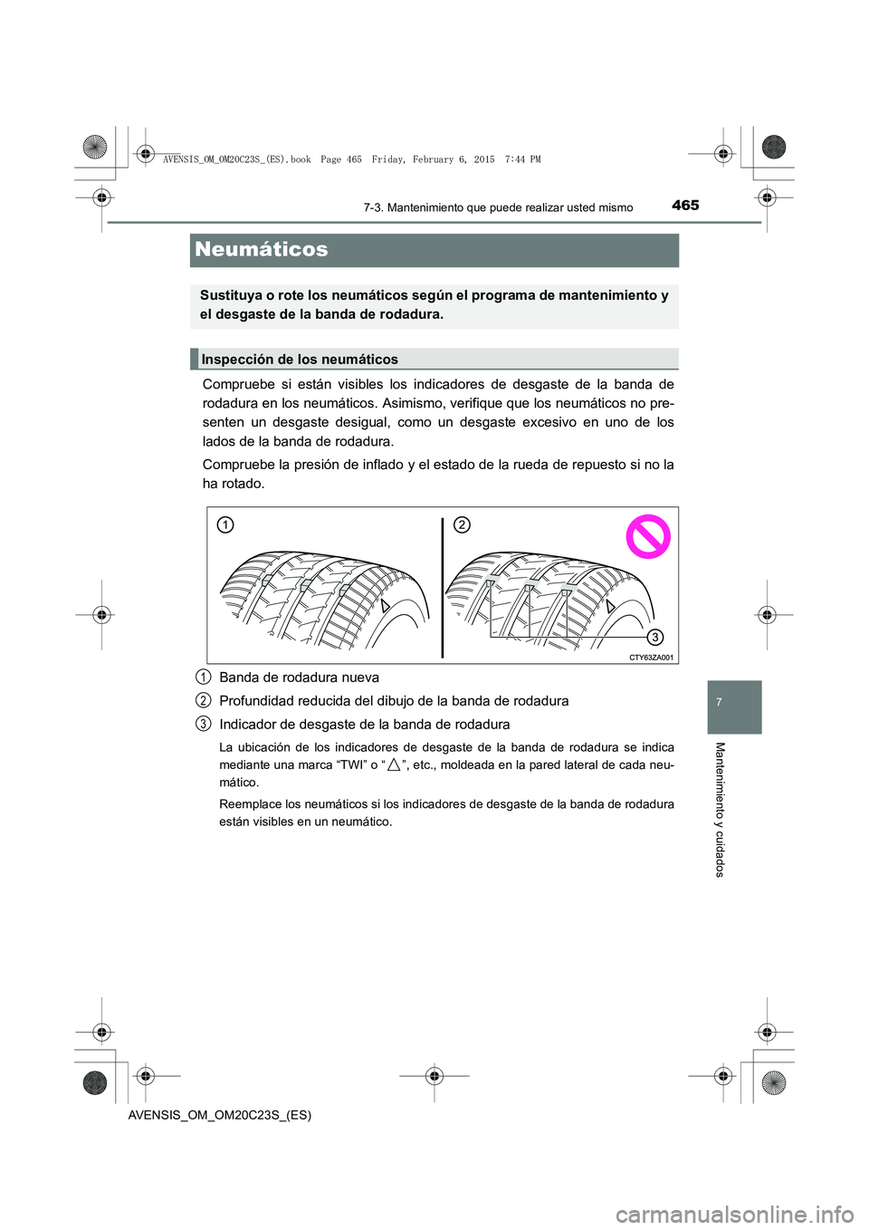 TOYOTA AVENSIS 2016  Manuale de Empleo (in Spanish) 4657-3. Mantenimiento que puede realizar usted mismo
AVENSIS_OM_OM20C23S_(ES)
7
Mantenimiento y cuidados
Neumáticos
Compruebe si están visibles los indicadores de desgaste de la banda de
rodadura en