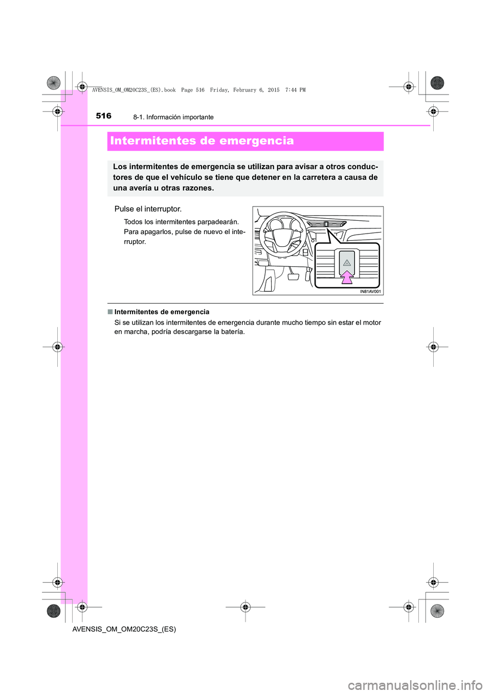TOYOTA AVENSIS 2016  Manuale de Empleo (in Spanish) 5168-1. Información importante
AVENSIS_OM_OM20C23S_(ES)
Inter mitentes de emergencia
Pulse el interruptor.
Todos los intermitentes parpadearán. 
Para apagarlos, pulse de nuevo el inte-
rruptor.
■I