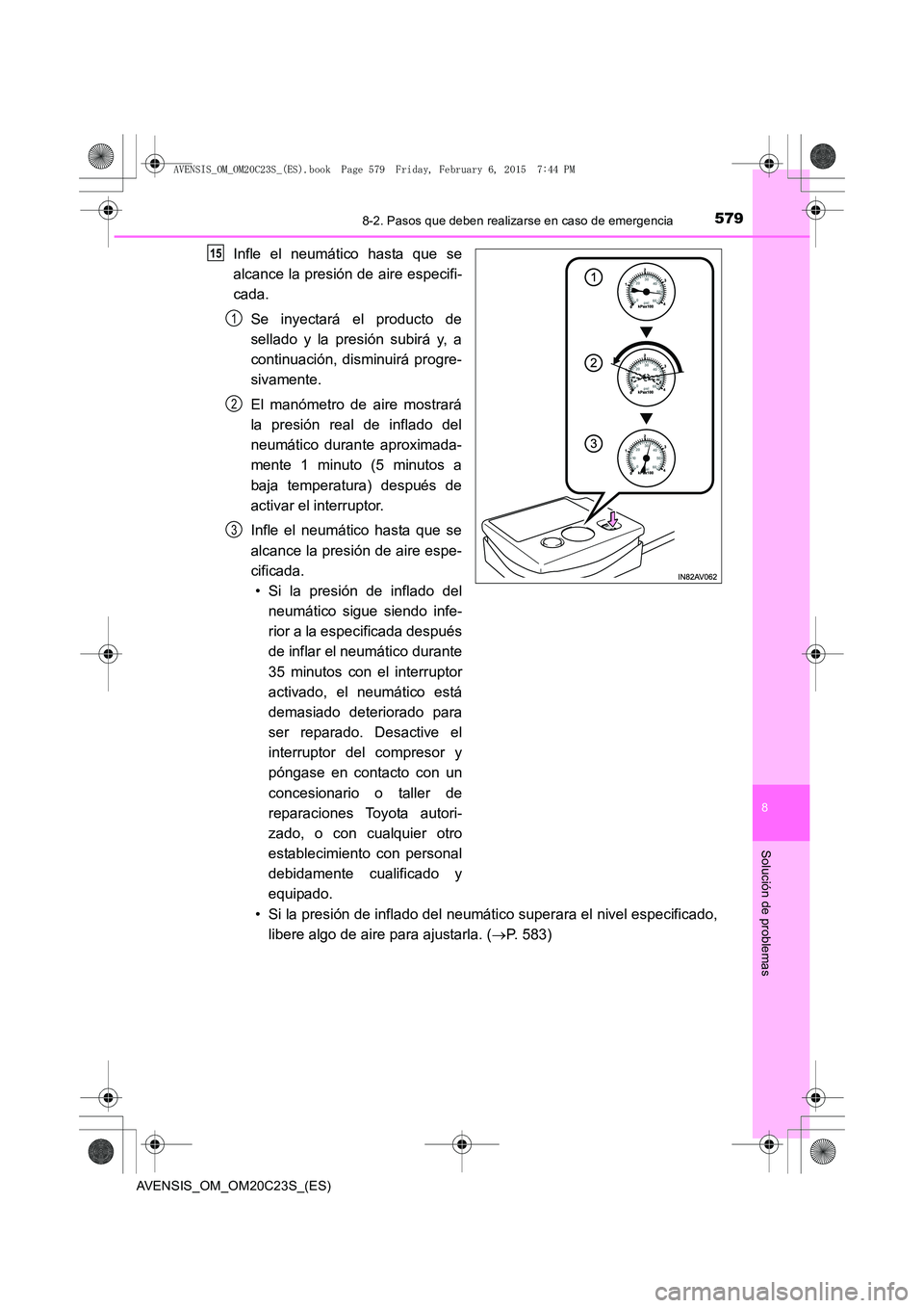 TOYOTA AVENSIS 2016 Manuale de Empleo (in Spanish) 5798-2. Pasos que deben realizarse en caso de emergencia
AVENSIS_OM_OM20C23S_(ES)
8
Solución de problemas
Infle el neumático hasta que se
alcance la presión de aire especifi-
cada.Se inyectará el TOYOTA AVENSIS 2016 Manuale de Empleo (in Spanish) 5798-2. Pasos que deben realizarse en caso de emergencia
AVENSIS_OM_OM20C23S_(ES)
8
Solución de problemas
Infle el neumático hasta que se
alcance la presión de aire especifi-
cada.Se inyectará el