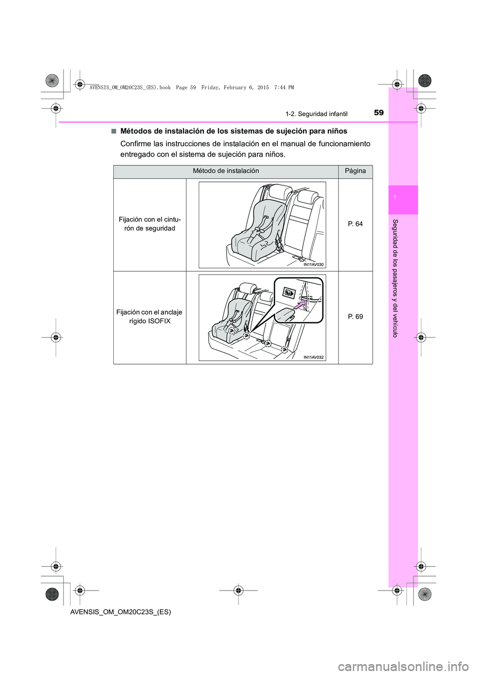 TOYOTA AVENSIS 2016  Manuale de Empleo (in Spanish) 591-2. Seguridad infantil
1
AVENSIS_OM_OM20C23S_(ES)
Seguridad de los pasajeros y del vehículo
■Métodos de instalación de los sistemas de sujeción para niños
Confirme las instrucciones de insta