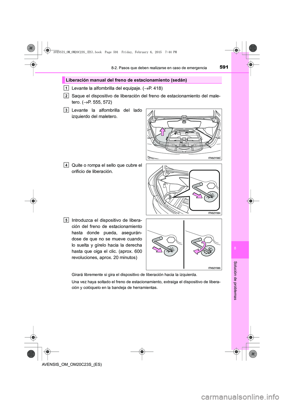 TOYOTA AVENSIS 2016  Manuale de Empleo (in Spanish) 5918-2. Pasos que deben realizarse en caso de emergencia
AVENSIS_OM_OM20C23S_(ES)
8
Solución de problemas
Levante la alfombrilla del equipaje. (→P. 418)
Saque el dispositivo de liberación del fren