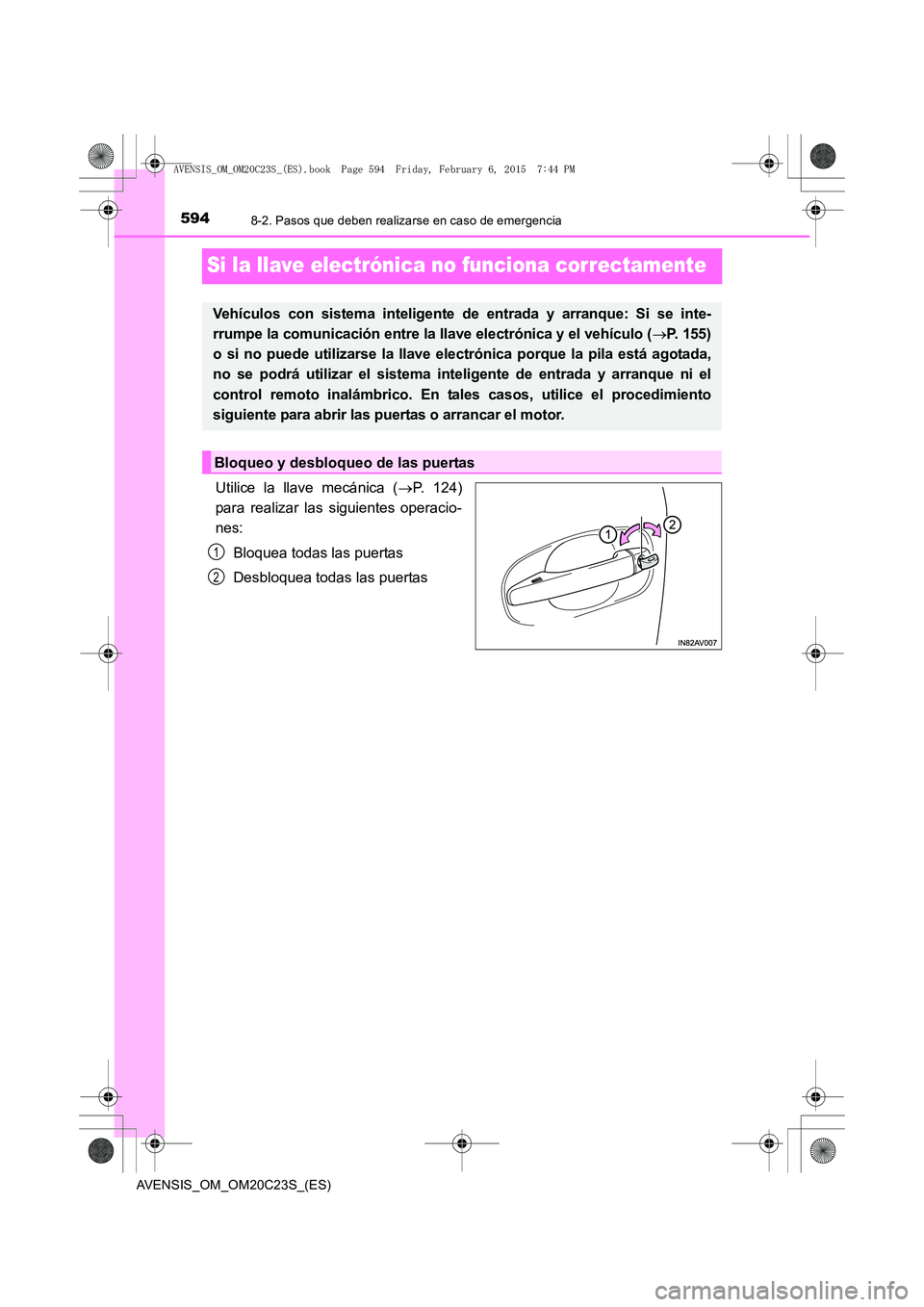 TOYOTA AVENSIS 2016  Manuale de Empleo (in Spanish) 5948-2. Pasos que deben realizarse en caso de emergencia
AVENSIS_OM_OM20C23S_(ES)
Si la llave electrónica no funciona correctamente
Utilice la llave mecánica (→P. 124)
para realizar las siguientes
