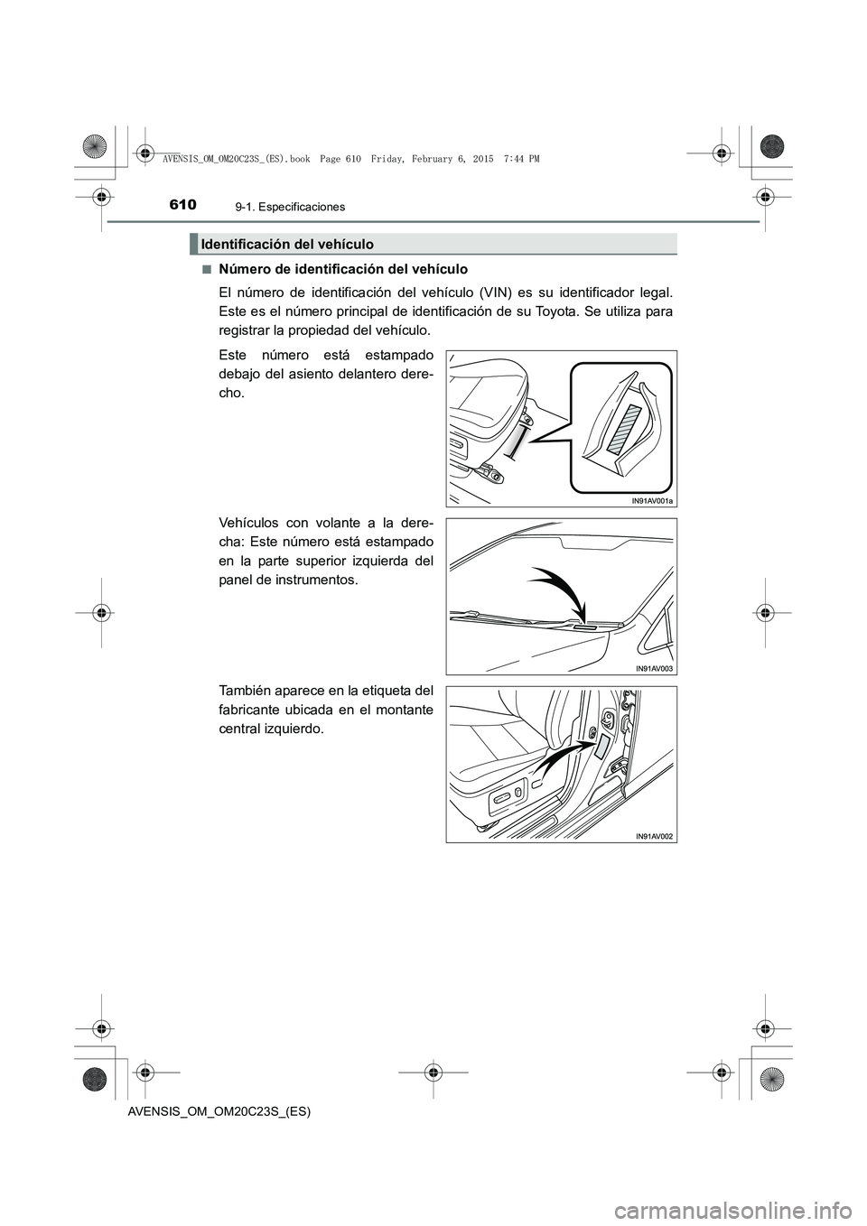 TOYOTA AVENSIS 2016  Manuale de Empleo (in Spanish) 6109-1. Especificaciones
AVENSIS_OM_OM20C23S_(ES)■
Número de identificación del vehículo
El número de identificación del vehículo (VIN) es su identificador legal.
Este es el número principal 