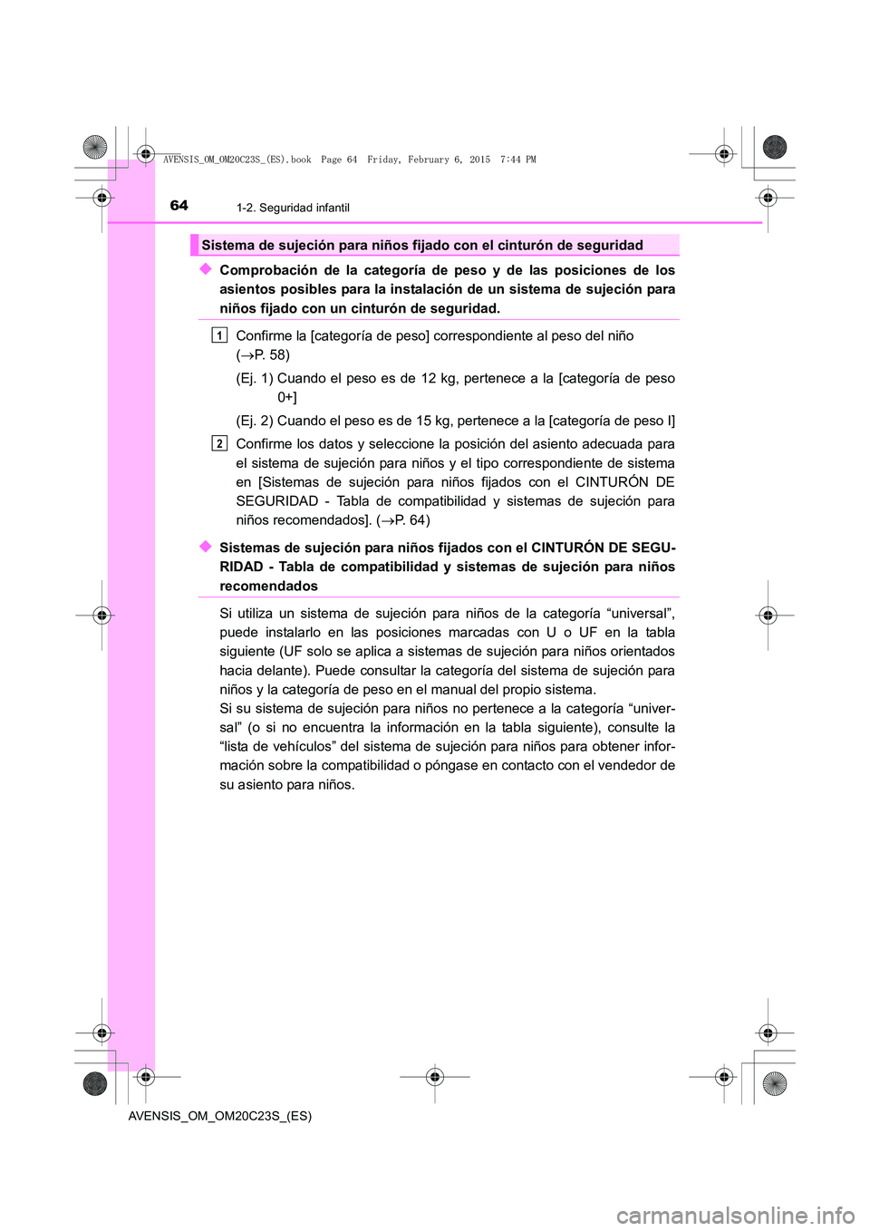 TOYOTA AVENSIS 2016  Manuale de Empleo (in Spanish) 641-2. Seguridad infantil
AVENSIS_OM_OM20C23S_(ES)
◆Comprobación de la categoría de peso y de las posiciones de los
asientos posibles para la instalación de un sistema de sujeción para
niños fi