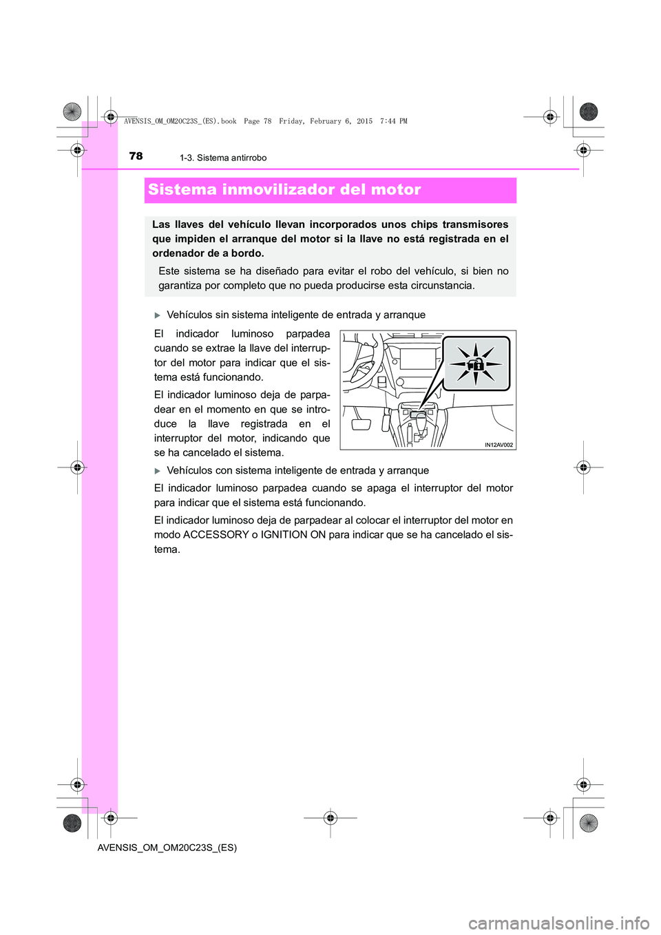 TOYOTA AVENSIS 2016  Manuale de Empleo (in Spanish) 781-3. Sistema antirrobo
AVENSIS_OM_OM20C23S_(ES)
Sistema inmovilizador del motor
�XVehículos sin sistema inteligente de entrada y arranque
El indicador luminoso parpadea
cuando se extrae la llave de