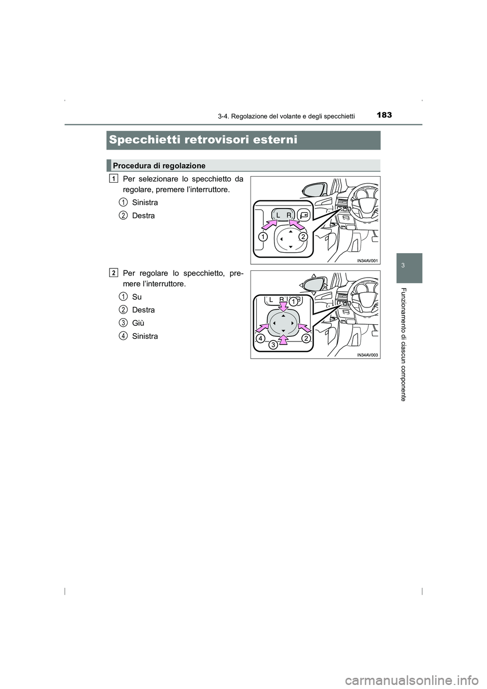TOYOTA AVENSIS 2016  Manuale duso (in Italian) 183
3
3-4. Regolazione del volante e degli specchietti
Funzionamento di ciascun componente
AVENSIS_OM_OM20C24L_(EL)
Specchietti retrovisori ester ni
Per selezionare lo specchietto da
regolare, premere