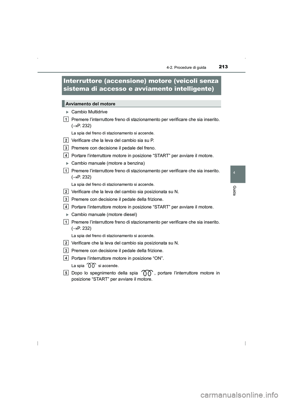 TOYOTA AVENSIS 2016  Manuale duso (in Italian) 213
4
4-2. Procedure di guida
Guida
AVENSIS_OM_OM20C24L_(EL)
Interruttore (accensione) motore (veicoli senza 
sistema di accesso e avviamento intelligente)
�XCambio Multidrive
Premere l’interruttore