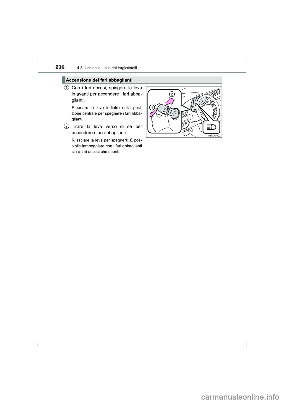 TOYOTA AVENSIS 2016  Manuale duso (in Italian) 2364-3. Uso delle luci e dei tergicristalli
AVENSIS_OM_OM20C24L_(EL)
Con i fari accesi, spingere la leva
in avanti per accendere i fari abba-
glianti. 
Riportare la leva indietro nella posi-
zione cen