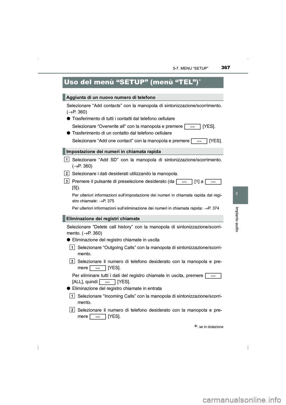 TOYOTA AVENSIS 2016 Manuale duso (in Italian) 367
5
5-7. MENU “SETUP”
Impianto audio
AVENSIS_OM_OM20C24L_(EL)
Uso del menù “SETUP” (menù “TEL”)∗
Selezionare “Add contacts” con la manopola di sintonizzazione/scorrimento.
(→ P TOYOTA AVENSIS 2016 Manuale duso (in Italian) 367
5
5-7. MENU “SETUP”
Impianto audio
AVENSIS_OM_OM20C24L_(EL)
Uso del menù “SETUP” (menù “TEL”)∗
Selezionare “Add contacts” con la manopola di sintonizzazione/scorrimento.
(→ P