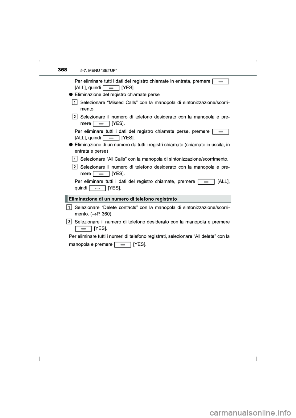 TOYOTA AVENSIS 2016  Manuale duso (in Italian) 3685-7. MENU “SETUP”
AVENSIS_OM_OM20C24L_(EL)
Per eliminare tutti i dati del registro chiamate in entrata, premere 
[ALL], quindi   [YES].
● Eliminazione del registro chiamate perse
Selezionare 