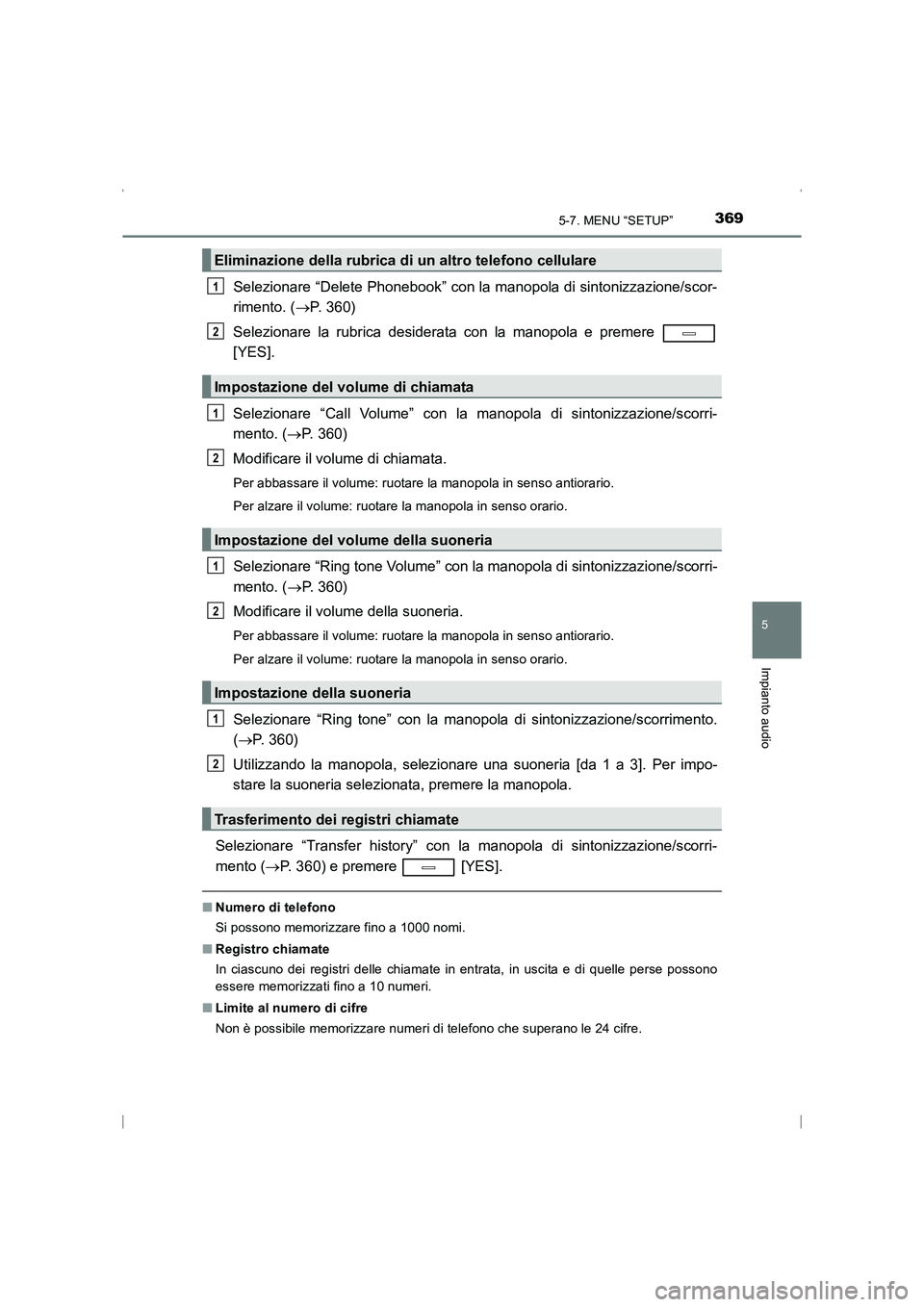 TOYOTA AVENSIS 2016  Manuale duso (in Italian) 3695-7. MENU “SETUP”
5
Impianto audio
AVENSIS_OM_OM20C24L_(EL)
Selezionare “Delete Phonebook” con la manopola di sintonizzazione/scor-
rimento. (→P. 360)
Selezionare la rubrica desiderata co