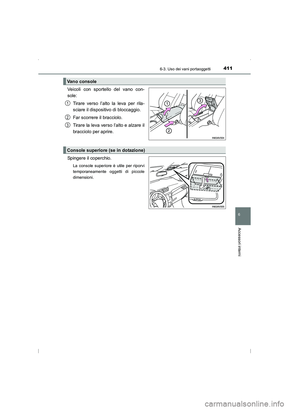 TOYOTA AVENSIS 2016  Manuale duso (in Italian) 4116-3. Uso dei vani portaoggetti
AVENSIS_OM_OM20C24L_(EL)
6
Accessori interni
Veicoli con sportello del vano con-
sole:Tirare verso l’alto la leva per rila-
sciare il dispositivo di bloccaggio.
Far