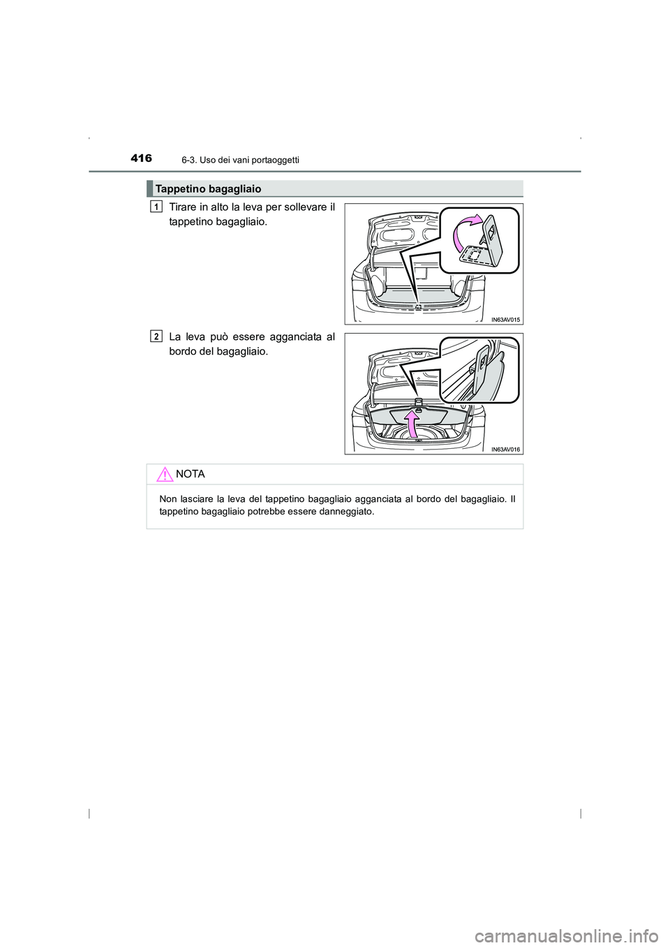 TOYOTA AVENSIS 2016  Manuale duso (in Italian) 4166-3. Uso dei vani portaoggetti
AVENSIS_OM_OM20C24L_(EL)
Tirare in alto la leva per sollevare il
tappetino bagagliaio.
La leva può essere agganciata al
bordo del bagagliaio.
Tappetino bagagliaio
1
