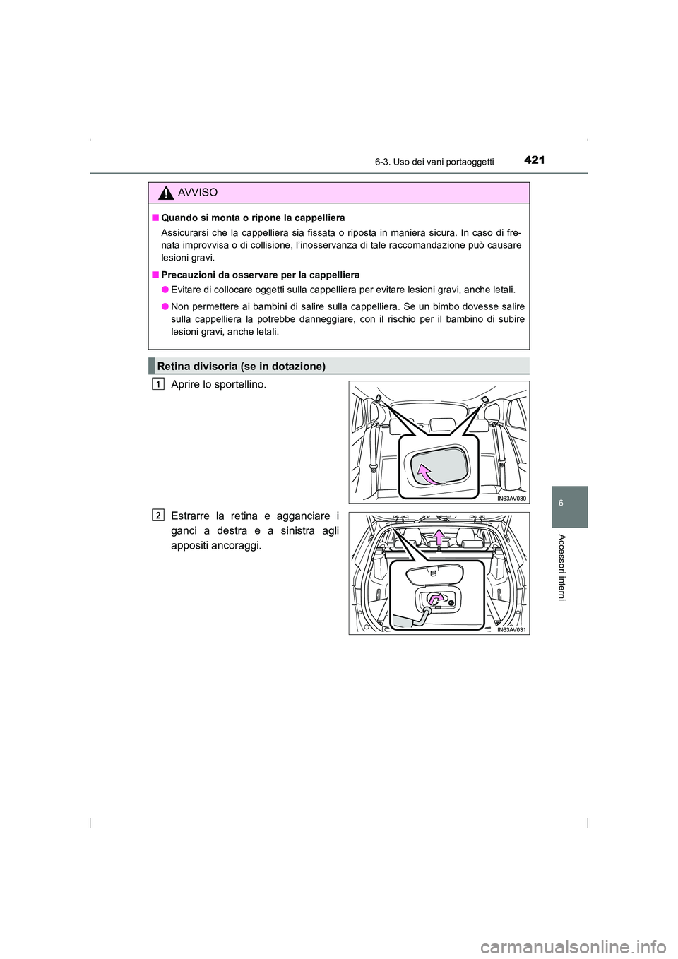 TOYOTA AVENSIS 2016  Manuale duso (in Italian) 4216-3. Uso dei vani portaoggetti
AVENSIS_OM_OM20C24L_(EL)
6
Accessori interni
Aprire lo sportellino.
Estrarre la retina e agganciare i
ganci a destra e a sinistra agli
appositi ancoraggi.
AVVISO
■Q