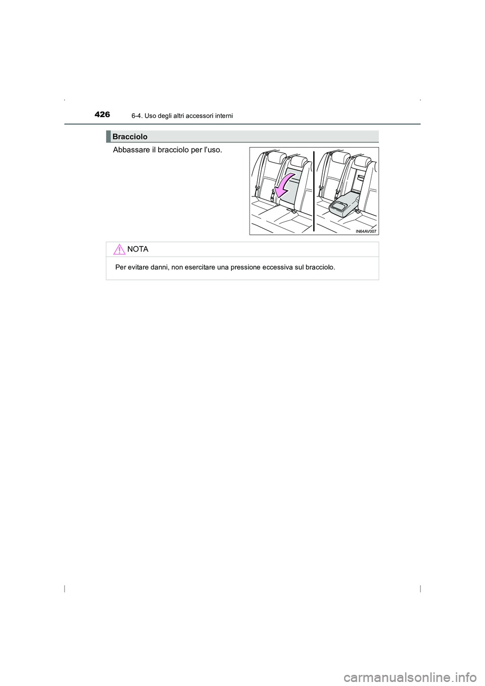 TOYOTA AVENSIS 2016  Manuale duso (in Italian) 426
AVENSIS_OM_OM20C24L_(EL)
6-4. Uso degli altri accessori interni
Abbassare il bracciolo per l’uso.
Bracciolo
NOTA
Per evitare danni, non esercitare una pressione eccessiva sul bracciolo.
AVENSIS_