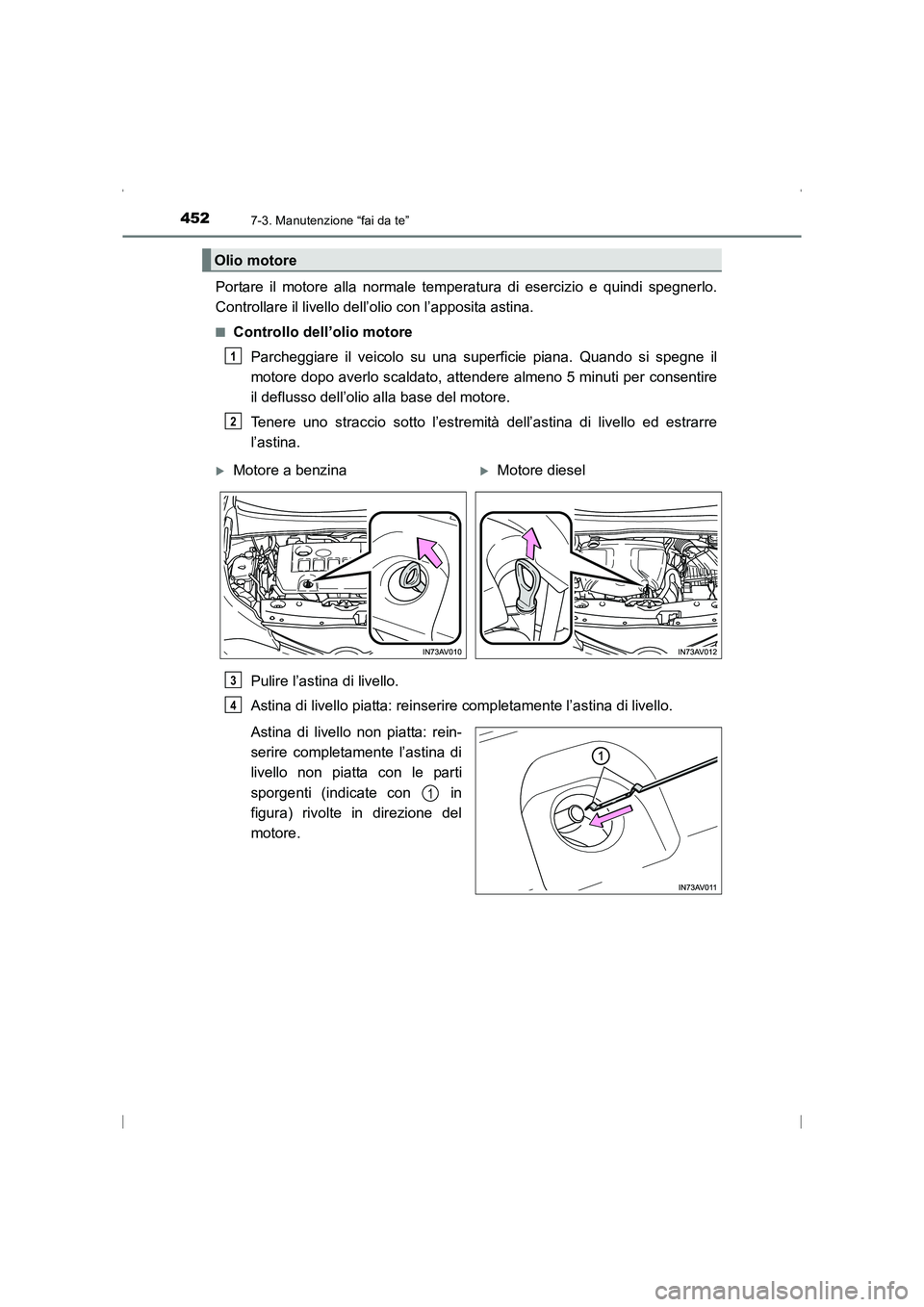 TOYOTA AVENSIS 2016  Manuale duso (in Italian) 4527-3. Manutenzione “fai da te”
AVENSIS_OM_OM20C24L_(EL)
Portare il motore alla normale temperatura di esercizio e quindi spegnerlo.
Controllare il livello dell’olio con l’apposita astina.
