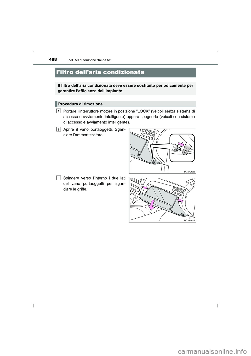TOYOTA AVENSIS 2016  Manuale duso (in Italian) 4887-3. Manutenzione “fai da te”
AVENSIS_OM_OM20C24L_(EL)
Filtro dell’aria condizionata
Portare l’interruttore motore in posizione “LOCK” (veicoli senza sistema di
accesso e avviamento int