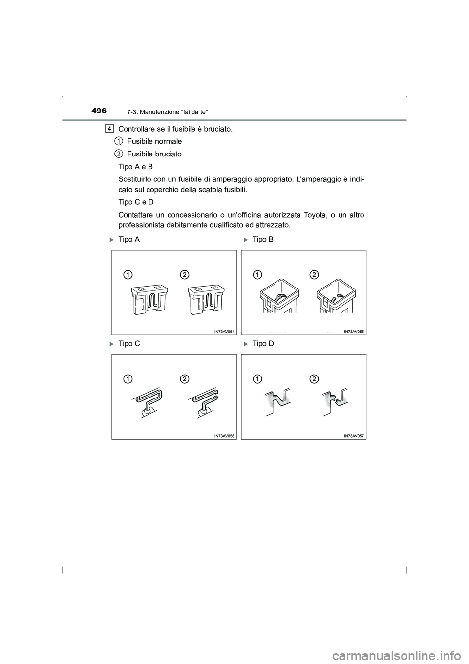 TOYOTA AVENSIS 2016  Manuale duso (in Italian) 4967-3. Manutenzione “fai da te”
AVENSIS_OM_OM20C24L_(EL)
Controllare se il fusibile è bruciato.Fusibile normale
Fusibile bruciato
Tipo A e B
Sostituirlo con un fusibile di am peraggio appropriat