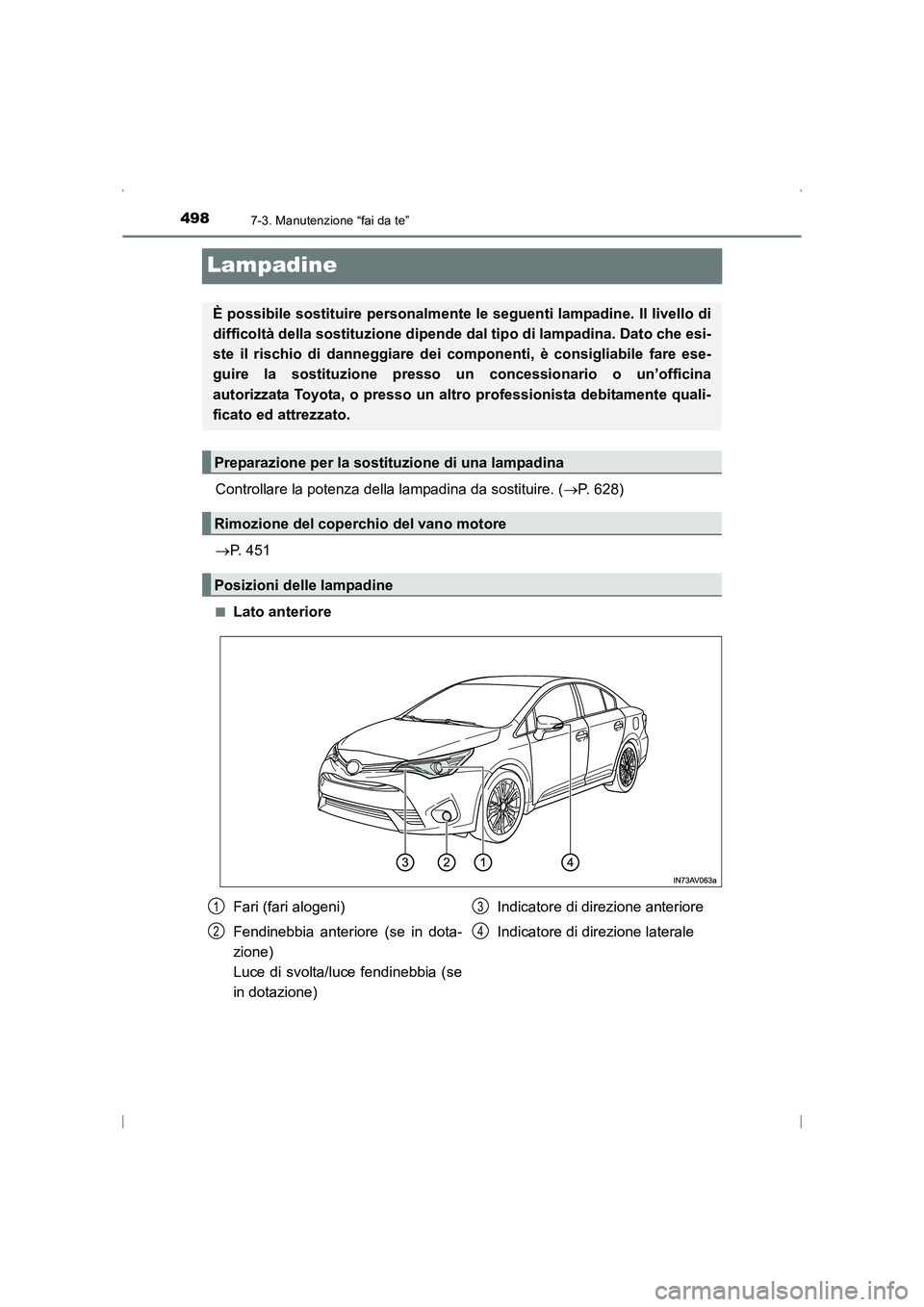 TOYOTA AVENSIS 2016  Manuale duso (in Italian) 4987-3. Manutenzione “fai da te”
AVENSIS_OM_OM20C24L_(EL)
Lampadine
Controllare la potenza della lampadina da sostituire. (→P. 628)
→ P. 451
■Lato anteriore
È possibile sostituire personalm