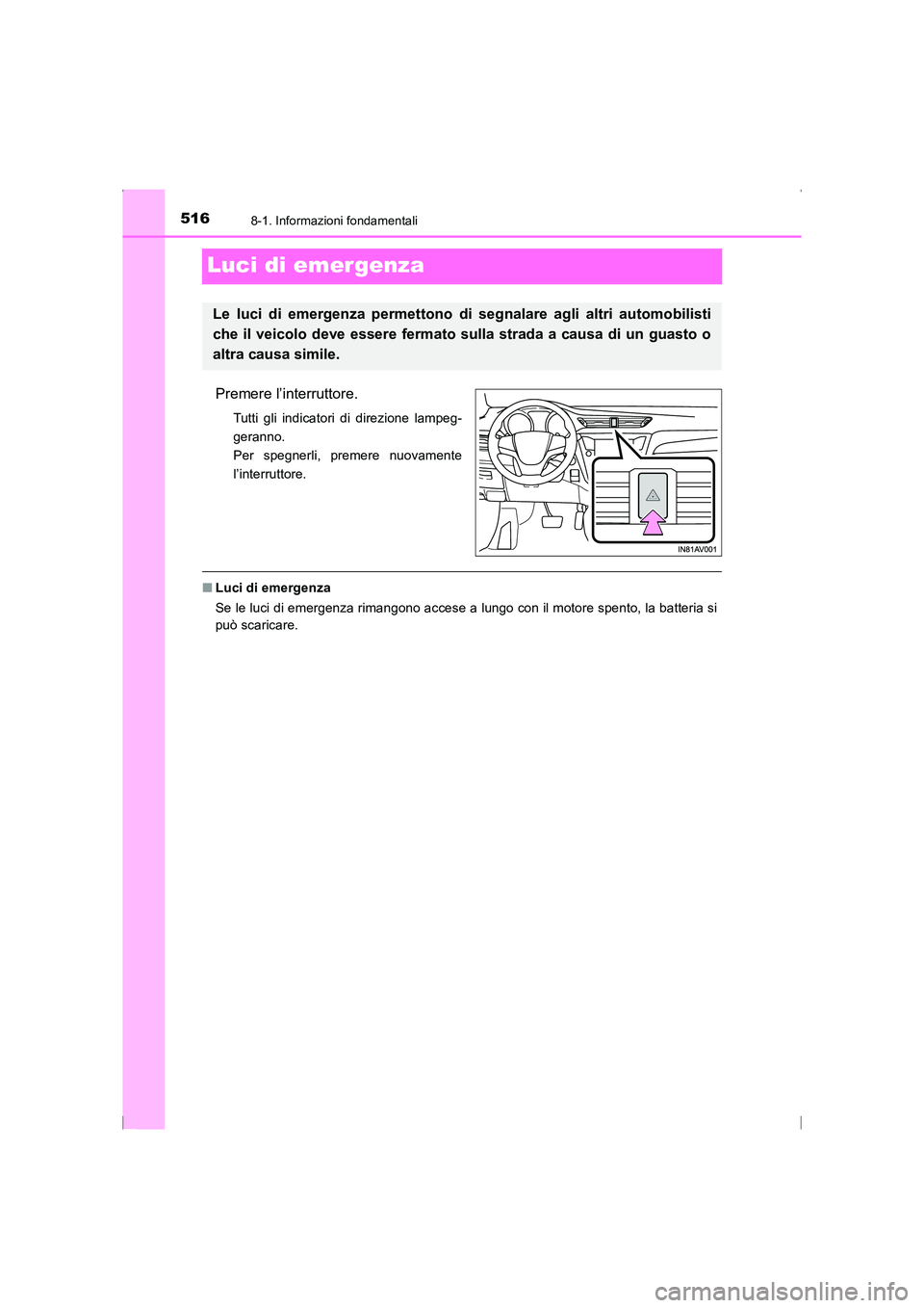 TOYOTA AVENSIS 2016  Manuale duso (in Italian) 5168-1. Informazioni fondamentali
AVENSIS_OM_OM20C24L_(EL)
Luci di emergenza
Premere l’interruttore.
Tutti gli indicatori di direzione lampeg-
geranno. 
Per spegnerli, premere nuovamente
l’interru