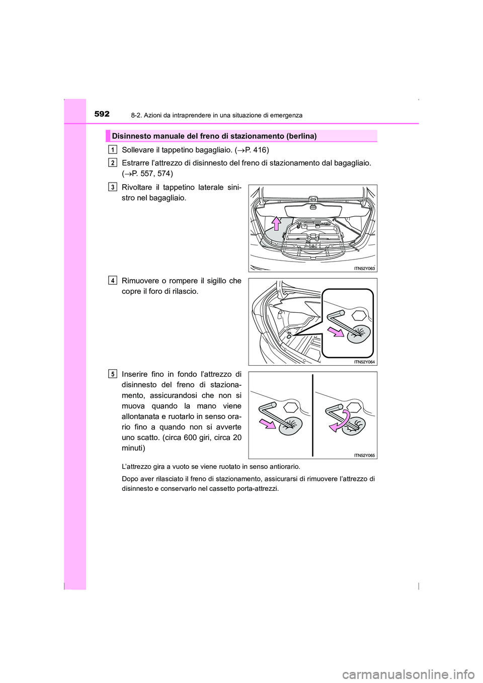 TOYOTA AVENSIS 2016  Manuale duso (in Italian) 5928-2. Azioni da intraprendere in una situazione di emergenza
AVENSIS_OM_OM20C24L_(EL)
Sollevare il tappetino bagagliaio. (→P. 416)
Estrarre l’attrezzo di disinnesto del freno di stazionamento da
