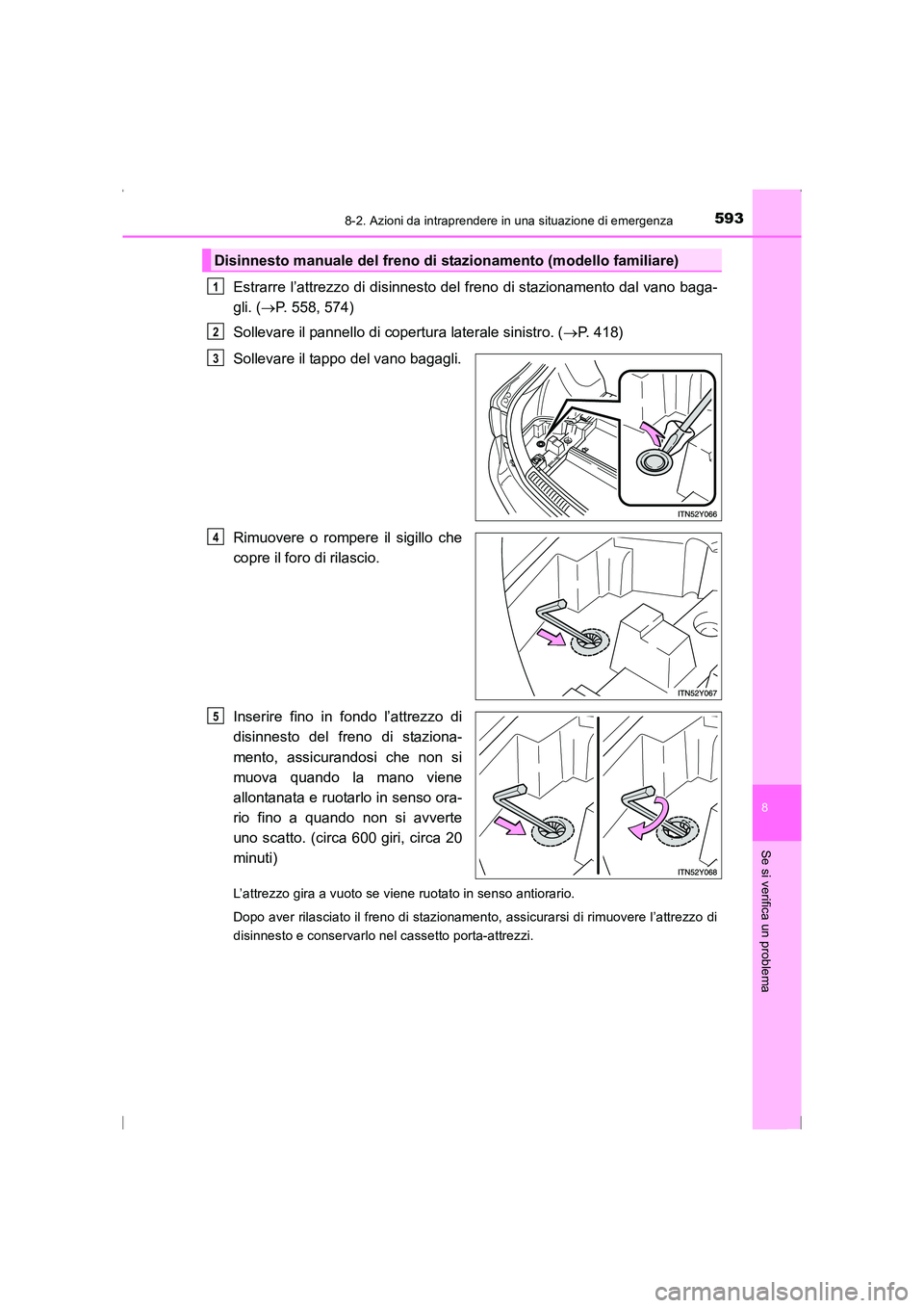 TOYOTA AVENSIS 2016  Manuale duso (in Italian) 5938-2. Azioni da intraprendere in una situazione di emergenza
AVENSIS_OM_OM20C24L_(EL)
8
Se si verifica un problema
Estrarre l’attrezzo di disinnesto del freno di stazionamento dal vano baga-
gli. 