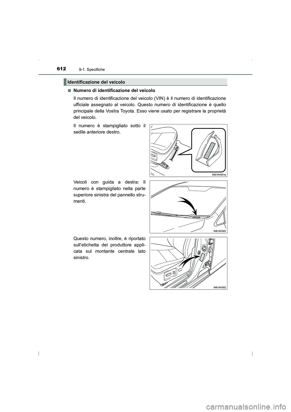 TOYOTA AVENSIS 2016  Manuale duso (in Italian) 6129-1. Specifiche
AVENSIS_OM_OM20C24L_(EL)■
Numero di identificazione del veicolo
Il numero di identificazione del veicol
o (VIN) è il numero di identificazione
ufficiale assegnato al veicolo. Que