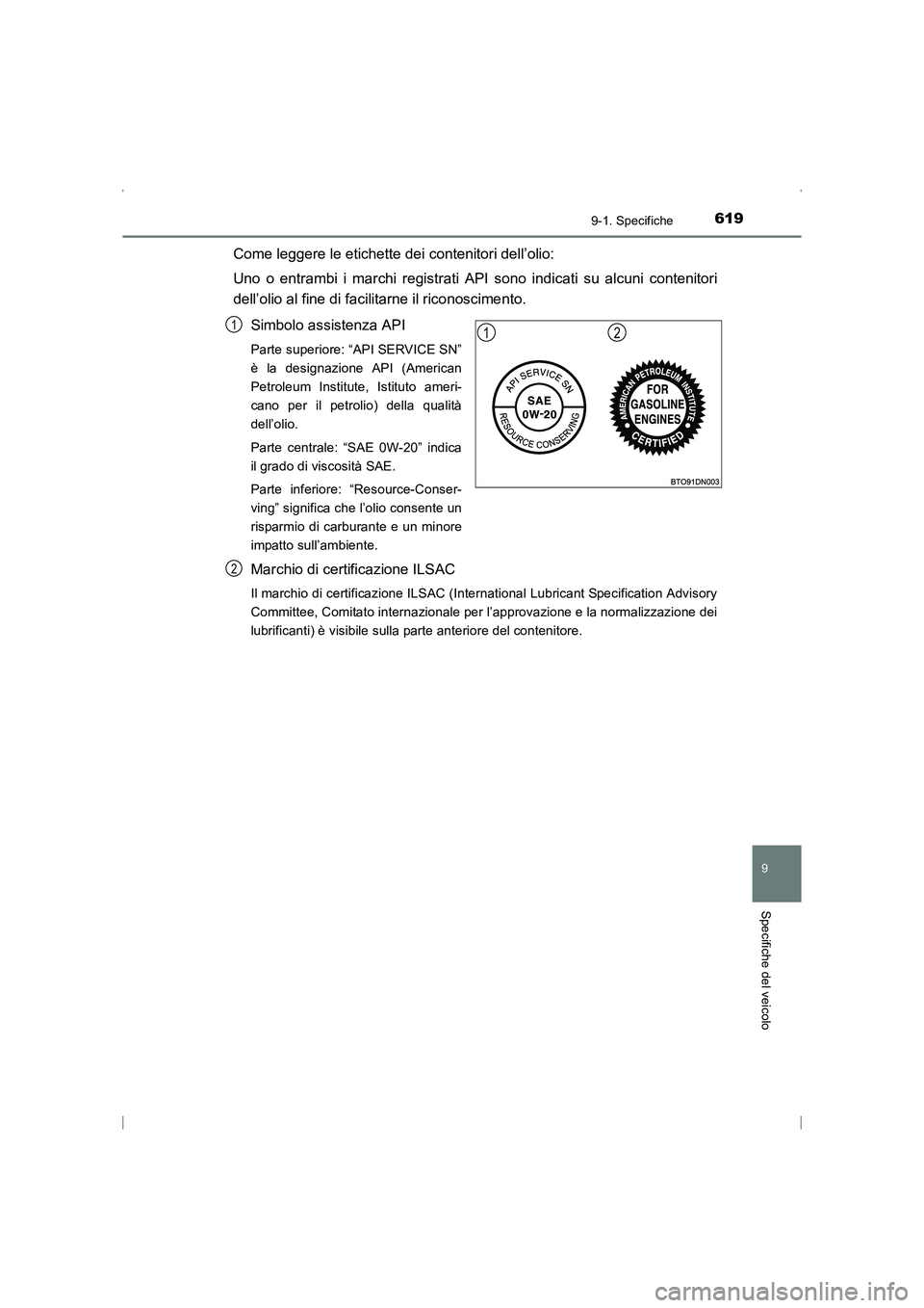 TOYOTA AVENSIS 2016  Manuale duso (in Italian) 6199-1. Specifiche
AVENSIS_OM_OM20C24L_(EL)
9
Specifiche del veicolo
Come leggere le etichette dei contenitori dell’olio:
Uno o entrambi i marchi registrati API sono indicati su alcuni contenitori
d