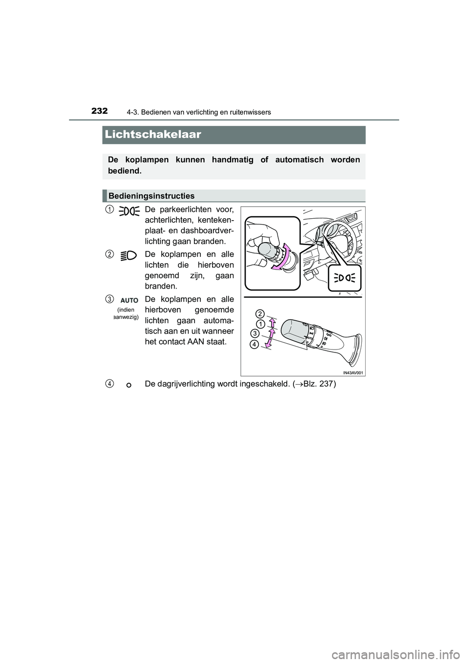 TOYOTA AVENSIS 2016  Instructieboekje (in Dutch) 2324-3. Bedienen van verlichting en ruitenwissers
AVENSIS_OM_OM20C20E_(EE)
Lichtschakelaar
De parkeerlichten voor,
achterlichten, kenteken-
plaat- en dashboardver-
lichting gaan branden.
De koplampen 