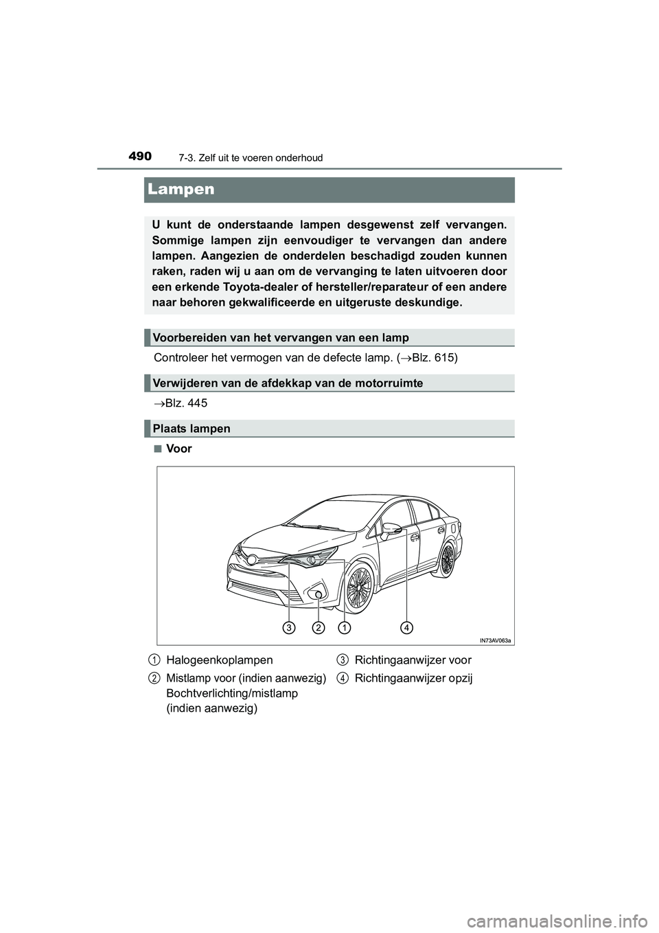 TOYOTA AVENSIS 2016  Instructieboekje (in Dutch) 4907-3. Zelf uit te voeren onderhoud
AVENSIS_OM_OM20C20E_(EE)
Lampen
Controleer het vermogen van de defecte lamp. (Blz. 615)
 Blz. 445
■Voor
U kunt de onderstaande lamp en desgewenst zelf verv