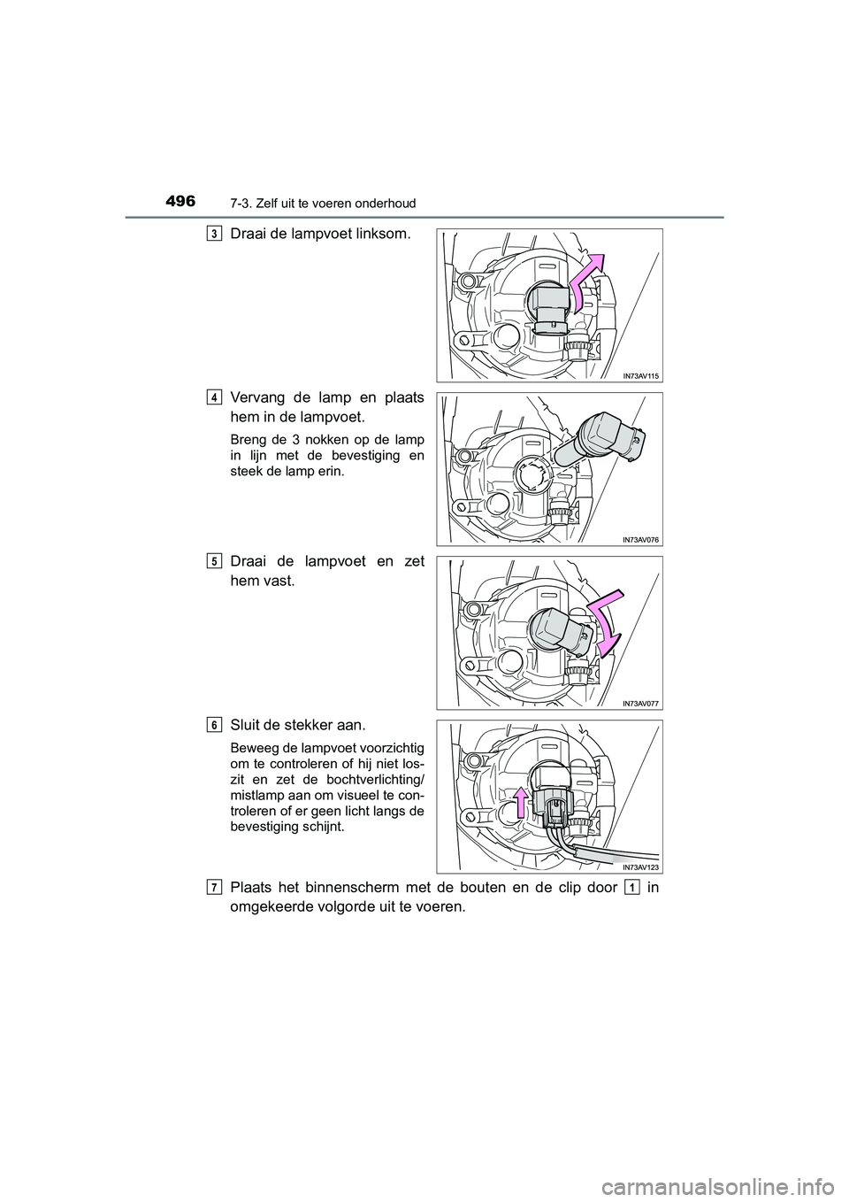 TOYOTA AVENSIS 2016  Instructieboekje (in Dutch) 4967-3. Zelf uit te voeren onderhoud
AVENSIS_OM_OM20C20E_(EE)
Draai de lampvoet linksom.
Vervang de lamp en plaats
hem in de lampvoet.
Breng de 3 nokken op de lamp
in lijn met de bevestiging en
steek 