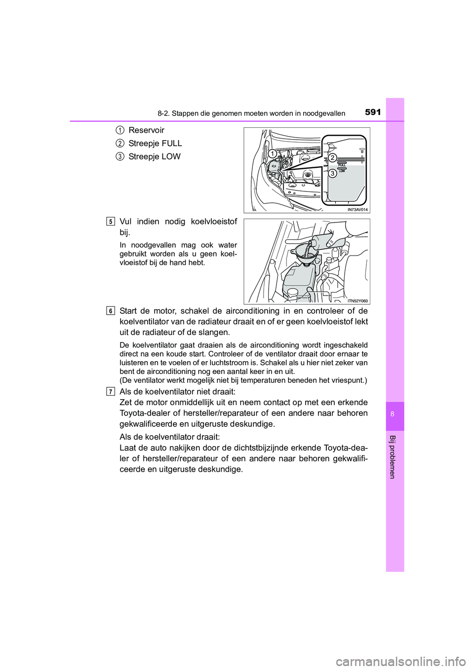 TOYOTA AVENSIS 2016  Instructieboekje (in Dutch) 5918-2. Stappen die genomen moeten worden in noodgevallen
AVENSIS_OM_OM20C20E_(EE)
8
Bij problemen
Reservoir
Streepje FULL
Streepje LOW
Vul indien nodig koelvloeistof
bij.
In noodgevallen mag ook wate