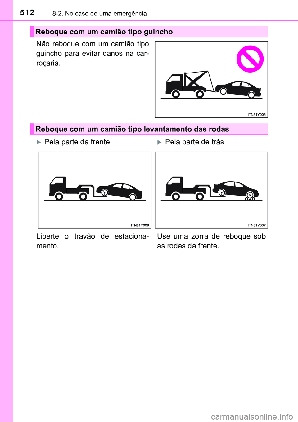 TOYOTA AVENSIS 2016  Manual de utilização (in Portuguese) 5128-2. No caso de uma emergência
Não reboque com um camião tipo
guincho para evitar danos na car-
roçaria.
Reboque com um camião tipo guincho
Reboque com um camião tipo levantamento das rodas
