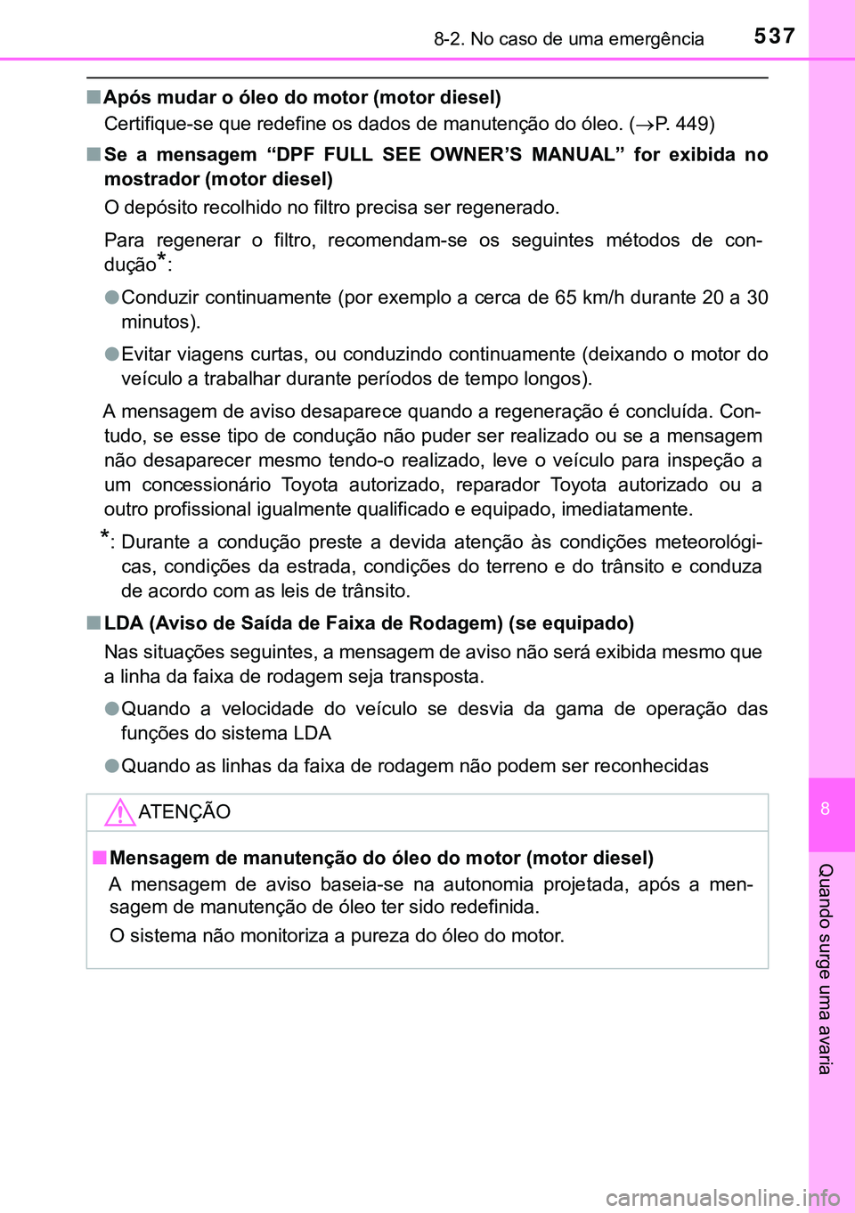 TOYOTA AVENSIS 2016  Manual de utilização (in Portuguese) 5378-2. No caso de uma emergência
8
Quando surge uma avaria
nApós mudar o óleo do motor (motor diesel)
Certifique-se que redefine os dados de manutenção do óleo. (P. 449)
nSe a mensagem “DP
