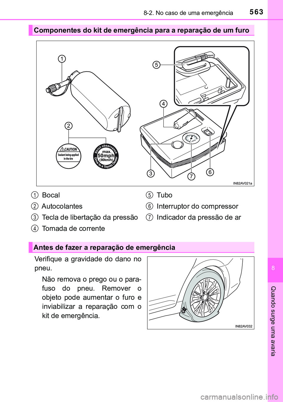 TOYOTA AVENSIS 2016  Manual de utilização (in Portuguese) 5638-2. No caso de uma emergência
8
Quando surge uma avaria
Verifique a gravidade do dano no
pneu.
Não remova o prego ou o para-
fuso do pneu. Remover o
objeto pode aumentar o furo e
inviabilizar a 