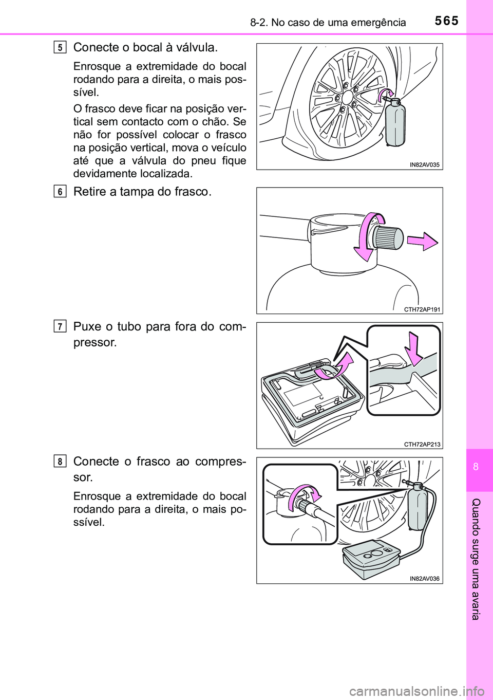 TOYOTA AVENSIS 2016  Manual de utilização (in Portuguese) 5658-2. No caso de uma emergência
8
Quando surge uma avaria
Conecte o bocal à válvula.
Enrosque a extremidade do bocal
rodando para a direita, o mais pos-
sível.  
O frasco deve ficar na posição