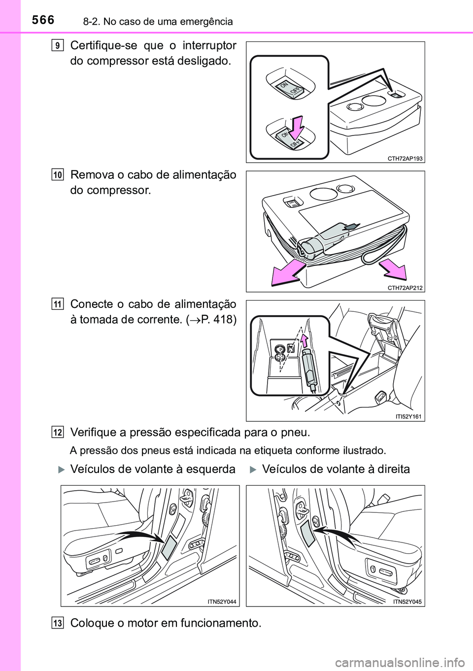 TOYOTA AVENSIS 2016  Manual de utilização (in Portuguese) 5668-2. No caso de uma emergência
Certifique-se que o interruptor
do compressor está desligado.
Remova o cabo de alimentação
do compressor.
Conecte o cabo de alimentação
à tomada de corrente. (